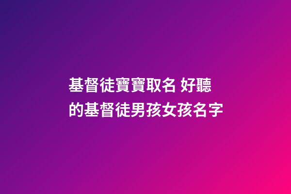 基督徒寶寶取名 好聽的基督徒男孩女孩名字